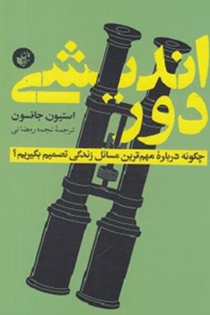 دور اندیشی: چگونه درباره مهم ترین مسائل زندگی تصمیم بگیریم؟