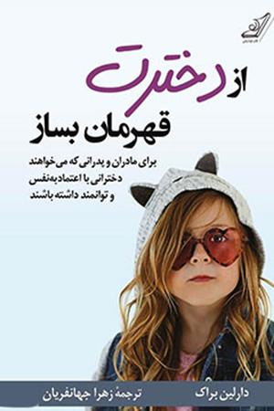 از دخترت قهرمان بساز: برای مادران و پدرانی که می‌خواهند دخترانی توانمند و با اعتماد به نفس داشته باشند