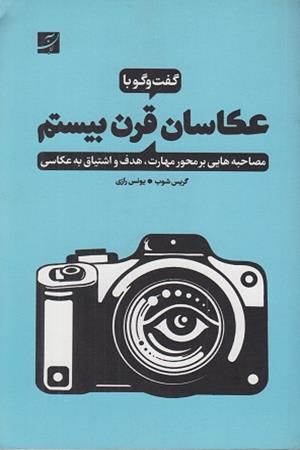 گفت و گو با عکاسان قرن بیستم (مصاحبه هایی بر محور مهارت ،هدف و اشتیاق به عکاسی)