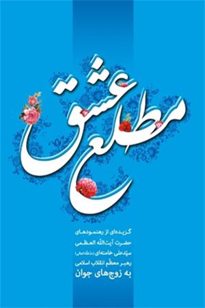 مطلع عشق: گزیده رهنمودهای حضرت آیت الله العظمی سید علی خامنه ای