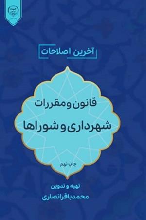 قانون و مقررات شهرداری و شوراها آخرین اصلاحات - چاپ دهم